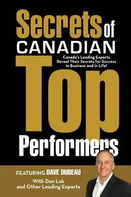 Secrets of Canadian Top Performers : Les plus grands experts du Canada révèlent leurs secrets pour réussir dans les affaires et dans la vie ! - Secrets of Canadian Top Performers: Canada's Leading Experts Reveal Their Secrets for Success in Business and in Life!