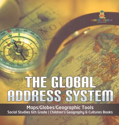 Le système d'adressage global - Cartes/Globes/Outils géographiques - Études sociales 6e année - Livres pour enfants sur la géographie et les cultures - The Global Address System - Maps/Globes/Geographic Tools - Social Studies 6th Grade - Children's Geography & Cultures Books