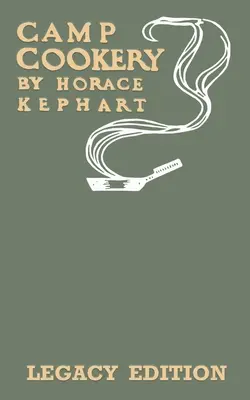 Camp Cookery (Legacy Edition) : Le manuel classique des cuisines de plein air, des recettes de camping et des techniques de cuisson du gibier, du poisson et d'autres aliments. - Camp Cookery (Legacy Edition): The Classic Manual on Outdoor Kitchens, Camping Recipes, and Cooking Techniques with Game, Fish, and other Vittles on