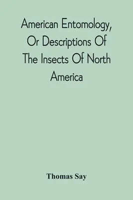 Entomologie américaine, ou description des insectes de l'Amérique du Nord, illustrée par des figures en couleurs d'après des dessins originaux exécutés d'après nature - American Entomology, Or Descriptions Of The Insects Of North America: Illustrated By Coloured Figures From Original Drawings Executed From Nature