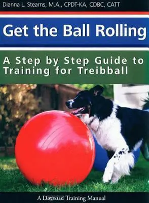 Lancez la machine : Un guide pas à pas pour s'entraîner au Treibball - Get the Ball Rolling: A Step by Step Guide to Training for Treibball