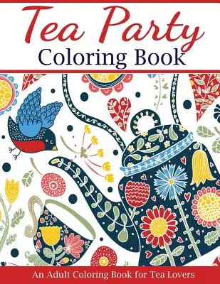 Livre de coloriage Tea Party : Un livre de coloriage pour adultes pour les amateurs de thé - Tea Party Coloring Book: An Adult Coloring Book for Tea Lovers