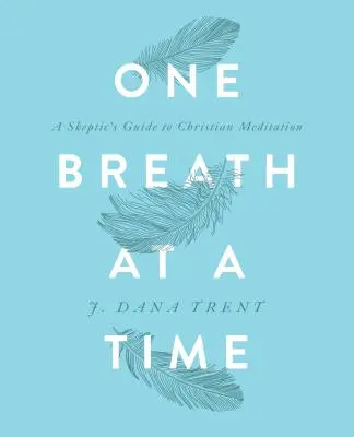 Une respiration à la fois : Guide sceptique de la méditation chrétienne - One Breath at a Time: A Skeptic's Guide to Christian Meditation