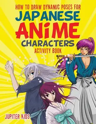 Cahier d'activités - Comment dessiner des poses dynamiques pour les personnages d'anime japonais - How to Draw Dynamic Poses for Japanese Anime Characters Activity Book