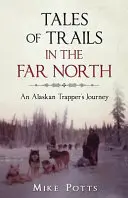 Histoires de pistes dans le Grand Nord : Le voyage d'un trappeur d'Alaska - Tales of Trails in the Far North: An Alaskan Trapper's Journey