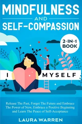 Livre 2 en 1 sur la pleine conscience et l'autocompassion : Libérez le passé, oubliez l'avenir et embrassez le pouvoir du présent, adoptez un début positif et apprenez. - Mindfulness and Self-Compassion 2-in-1 Book: Release The Past, Forget The Future and Embrace The Power of Now, Embrace a Positive Beginning and Learn