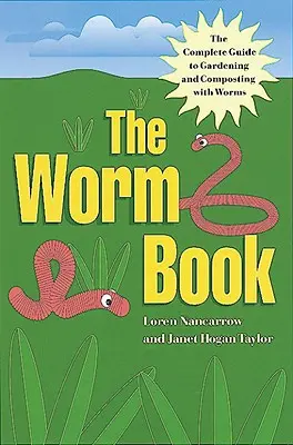 Le livre des vers : Le guide complet du jardinage et du compostage avec des vers - The Worm Book: The Complete Guide to Gardening and Composting with Worms