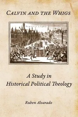 Calvin et les Whigs : Une étude de théologie politique historique - Calvin and the Whigs: A Study in Historical Political Theology