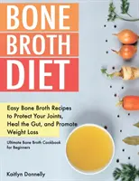 Bone Broth Diet : Les recettes faciles du bouillon d'os pour protéger vos articulations, guérir l'intestin et favoriser la perte de poids. Ultimate Bone Broth Cookbook fo - Bone Broth Diet: Easy Bone Broth Recipes to Protect Your Joints, Heal the Gut, and Promote Weight Loss. Ultimate Bone Broth Cookbook fo