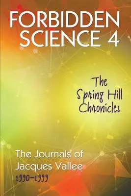 Science interdite 4 : Les Chroniques de Spring Hill, Les Journaux de Jacques Vallée 1990-1999 - Forbidden Science 4: The Spring Hill Chronicles, The Journals of Jacques Vallee 1990-1999