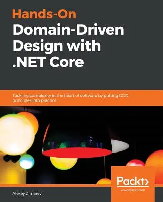 Hands-On Domain-Driven Design with .NET Core : S'attaquer à la complexité au cœur du logiciel en mettant en pratique les principes DDD - Hands-On Domain-Driven Design with .NET Core: Tackling complexity in the heart of software by putting DDD principles into practice