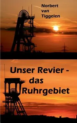 Unser Revier - das Ruhrgebiet : ... mit Ecken und Kanten aus Kohle und Stahl, doch ganz tief im Herzen oft treu und loyal ! - Unser Revier - das Ruhrgebiet: ... mit Ecken und Kanten aus Kohle und Stahl, doch ganz tief im Herzen oft treu und loyal!