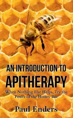 Introduction à l'apithérapie : Quand rien d'autre n'aide, essayez le pouvoir de l'abeille mellifère - An Introduction To Apitherapy: When Nothing Else Helps, Try the Power of the Honey Bee