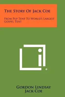 L'histoire de Jack Coe : De la tente des chiots à la plus grande tente d'évangélisation du monde - The Story Of Jack Coe: From Pup Tent To World's Largest Gospel Tent