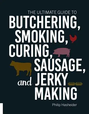 Le guide ultime de la boucherie, du fumage, de la salaison, de la saucisse et de la viande séchée - The Ultimate Guide to Butchering, Smoking, Curing, Sausage, and Jerky Making