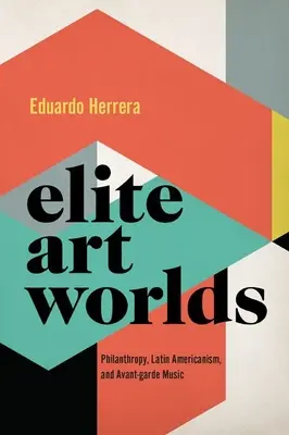 Mondes artistiques d'élite - Philanthropie, latino-américanisme et musique d'avant-garde - Elite Art Worlds - Philanthropy, Latin Americanism, and Avant-garde Music