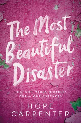 Le plus beau des désastres : Comment Dieu fait de nos erreurs des miracles - The Most Beautiful Disaster: How God Makes Miracles Out of Our Mistakes