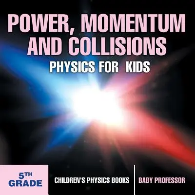 La puissance, la quantité de mouvement et les collisions - Livres de physique pour enfants - 5ème année - Livres de physique pour enfants - Power, Momentum and Collisions - Physics for Kids - 5th Grade - Children's Physics Books