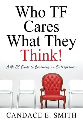 Qui TF se soucie de ce qu'ils pensent : Un guide sans fioritures pour devenir entrepreneur - Who TF Cares What They Think: A No BS Guide to Becoming an Entrepreneur