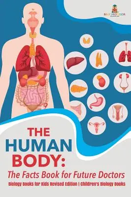 Le corps humain : le livre des faits pour les futurs médecins - Livres de biologie pour enfants Édition révisée Livres de biologie pour enfants - The Human Body: The Facts Book for Future Doctors - Biology Books for Kids Revised Edition Children's Biology Books