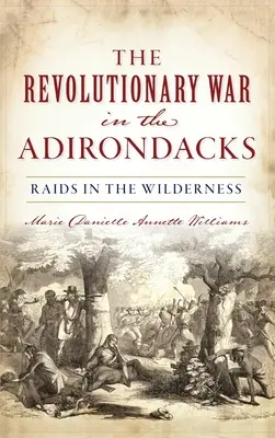 La guerre révolutionnaire dans les Adirondacks : Raids dans la nature - Revolutionary War in the Adirondacks: Raids in the Wilderness