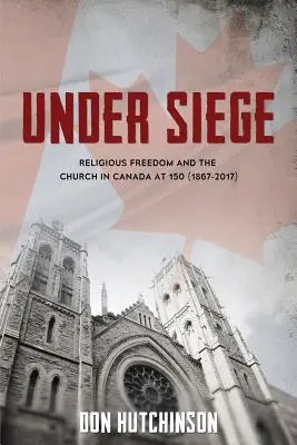 En état de siège : La liberté religieuse et l'Église au Canada à 150 ans (1867-2017) - Under Siege: Religious Freedom and the Church in Canada at 150 (1867-2017)