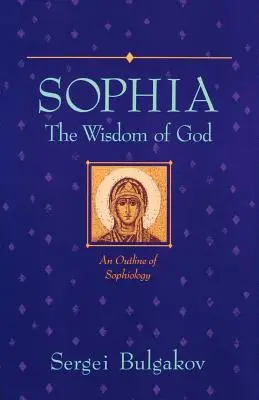 Sophia : La Sagesse de Dieu : Un aperçu de la sophiologie - Sophia: The Wisdom of God: An Outline of Sophiology