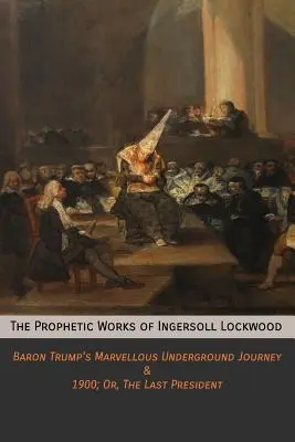 Les œuvres prophétiques d'Ingersoll Lockwood : Le merveilleux voyage souterrain du baron Trump & 1900 ; Ou, Le dernier président - The Prophetic Works of Ingersoll Lockwood: Baron Trump's Marvellous Underground Journey & 1900; Or, The Last President