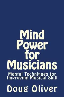 Le pouvoir de l'esprit pour les musiciens : Techniques mentales pour améliorer les compétences musicales. - Mind Power for Musicians: Mental techniques for improving musical skill.