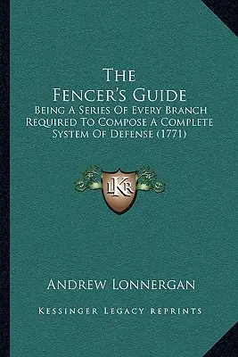 Le guide de l'escrimeur : Une série de tous les éléments nécessaires à la constitution d'un système de défense complet (1771) - The Fencer's Guide: Being A Series Of Every Branch Required To Compose A Complete System Of Defense (1771)