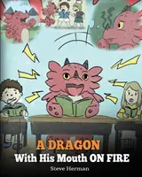 Un dragon à la bouche en feu : Apprenez à votre dragon à ne pas vous interrompre. Une histoire mignonne pour apprendre aux enfants à ne pas interrompre les gens ou à ne pas parler au-dessus d'eux. - A Dragon With His Mouth On Fire: Teach Your Dragon To Not Interrupt. A Cute Children Story To Teach Kids Not To Interrupt or Talk Over People.