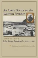 Un médecin militaire à la frontière de l'Ouest : Journaux et lettres de John Vance Lauderdale, 1864-1890 - An Army Doctor on the Western Frontier: Journals and Letters of John Vance Lauderdale, 1864-1890