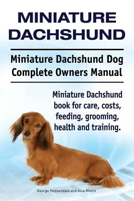 Teckel nain. Manuel complet du propriétaire du Teckel nain. Le livre du Teckel nain pour les soins, les coûts, l'alimentation, le toilettage, la santé et le dressage. - Miniature Dachshund. Miniature Dachshund Dog Complete Owners Manual. Miniature Dachshund book for care, costs, feeding, grooming, health and training.