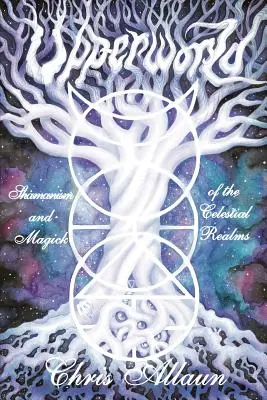 Le monde supérieur : Chamanisme et magie des royaumes célestes - Upperworld: Shamanism and Magick of the Celestial Realms