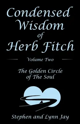 Sagesse condensée de Herb Fitch Volume 2 : Le cercle d'or de l'âme - Condensed Wisdom of Herb Fitch Volume Two: The Golden Circle of the Soul