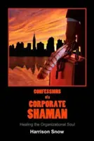 Confessions d'un chaman d'entreprise : guérir l'âme de l'organisation - Confessions of a Corporate Shaman: Healing the Organizational Soul