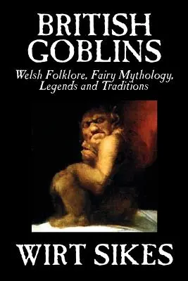 Gobelins britanniques : Welsh Folklore, Fairy Mythology, Legends and Traditions by Wilt Sikes, Fiction, Fairy Tales, Folk Tales, Legends & Myt - British Goblins: Welsh Folklore, Fairy Mythology, Legends and Traditions by Wilt Sikes, Fiction, Fairy Tales, Folk Tales, Legends & Myt