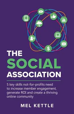 L'association sociale : 5 compétences clés dont les organisations à but non lucratif ont besoin pour accroître l'engagement de leurs membres, générer des revenus et créer une communauté en ligne prospère - The Social Association: 5 Key Skills Not-For-Profits Need to Increase Member Engagement, Generate Roi and Create a Thriving Online Community