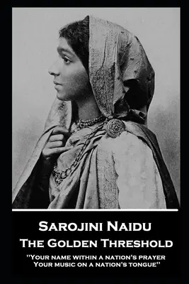 Sarojini Naidu - Le seuil d'or : ''Ton nom dans la prière d'une nation, Ta musique sur la langue d'une nation''. - Sarojini Naidu - The Golden Threshold: ''Your name within a nation's prayer, Your music on a Nation's tongue''