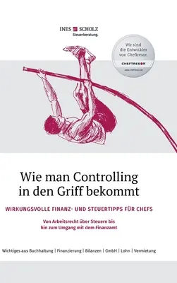 Comment maîtriser le contrôle de gestion : Des conseils financiers et fiscaux efficaces pour les patrons - Du droit du travail à la fiscalité en passant par la gestion du F - Wie man Controlling in den Griff bekommt: Wirkungsvolle Finanz- und Steuertipps fr Chefs - Von Arbeitsrecht ber Steuern bis hin zum Umgang mit dem F