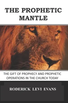 Le manteau prophétique : Le don de prophétie et les opérations prophétiques dans l'Église d'aujourd'hui - The Prophetic Mantle: The Gift of Prophecy and Prophetic Operations in the Church Today