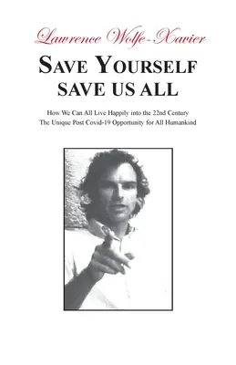 Sauvez-vous, sauvez-nous tous : Comment nous pouvons tous vivre heureux au 22e siècle : L'opportunité unique de l'après-Covid-19 pour toute l'humanité - Save Yourself, Save Us All: How We can All Live Happily into the 22nd Century: The Unique Post Covid-19 Opportunity for All Humankind