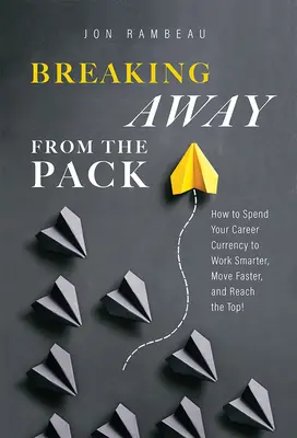 Se détacher du peloton : Comment utiliser la monnaie de votre carrière pour travailler plus intelligemment, avancer plus vite et atteindre le sommet ! - Breaking Away from the Pack: How to Spend Your Career Currency to Work Smarter, Move Faster, and Reach the Top!