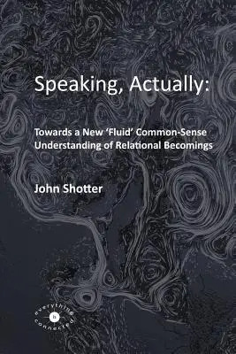 Parler, en fait : : Vers une nouvelle compréhension « fluide » du sens commun des devenirs relationnels - Speaking, Actually: : Towards a New 'Fluid' Common-Sense Understanding of Relational Becomings