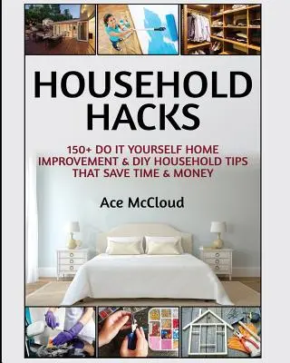 Les trucs de la maison : 150+ astuces de bricolage et d'amélioration de la maison qui permettent d'économiser du temps et de l'argent - Household Hacks: 150+ Do It Yourself Home Improvement & DIY Household Tips That Save Time & Money