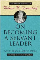 Devenir un leader au service des autres : Les écrits privés de Robert K. Greenleaf - On Becoming a Servant Leader: The Private Writings of Robert K. Greenleaf