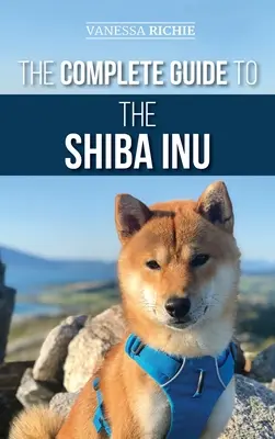 Le guide complet du Shiba Inu : Choisir, se préparer, dresser, nourrir, élever et aimer son nouveau Shiba Inu - The Complete Guide to the Shiba Inu: Selecting, Preparing for, Training, Feeding, Raising, and Loving Your New Shiba Inu