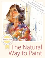 La manière naturelle de peindre : Rendre la figure à l'aquarelle simplement et magnifiquement - The Natural Way to Paint: Rendering the Figure in Watercolor Simply and Beautifully