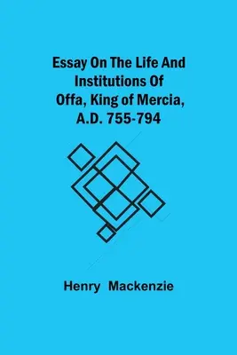 Essai sur la vie et les institutions d'Offa, roi de Mercie, 755-794 après J.-C. - Essay on the Life and Institutions of Offa, King of Mercia, A.D. 755-794