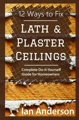 12 façons de réparer les plafonds en lattis et en plâtre : Guide complet de bricolage pour les propriétaires - 12 Ways to Fix Lath and Plaster Ceilings: Complete Do-it-Yourself Guide for Homeowners